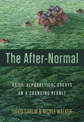 A normális után: Rövid, ábécésorozatos esszék a változó bolygóról - The After-Normal: Brief, Alphabetical Essays on a Changing Planet