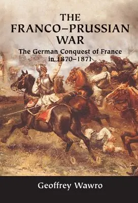 A francia-porosz háború: Franciaország német meghódítása 1870-1871-ben - The Franco-Prussian War: The German Conquest of France in 1870-1871