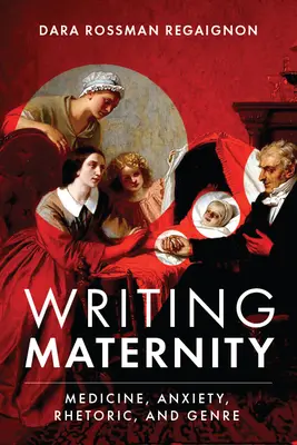 Writing Maternity: Medicine, Anxiety, Rhetoric, and Genre (Orvostudomány, szorongás, retorika és műfaj) - Writing Maternity: Medicine, Anxiety, Rhetoric, and Genre