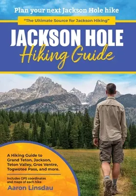 Jackson Hole túrakalauz: A Tiking Guide to Grand Teton, Jackson, Teton Valley, Gros Ventres, Togwotee Pass, and more. - Jackson Hole Hiking Guide: A Hiking Guide to Grand Teton, Jackson, Teton Valley, Gros Ventres, Togwotee Pass, and more.