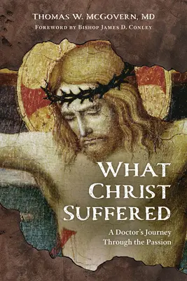 Amit Krisztus szenvedett: Egy orvos utazása a szenvedésen keresztül - What Christ Suffered: A Doctor's Journey Through the Passion