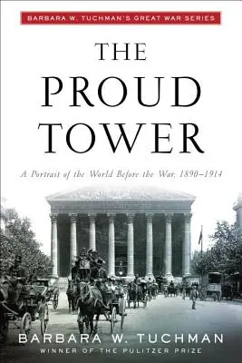 A büszke torony: A Portrait of the World Before the War, 1890-1914; Barbara W. Tuchman's Great War Series - The Proud Tower: A Portrait of the World Before the War, 1890-1914; Barbara W. Tuchman's Great War Series