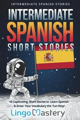 Középfokú spanyol novellák: 10 magával ragadó novella a spanyol nyelvtanuláshoz és a szókincsed szórakoztató módon történő bővítéséhez! - Intermediate Spanish Short Stories: 10 Captivating Short Stories to Learn Spanish & Grow Your Vocabulary the Fun Way!