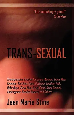 Transz-szexuális: Transzgresszív erotika Mtfs-nek, Ftms-nek, Butches-nek, Femmes-nek, Topsnak, Bottomsnak, Leather Folknak, Dyke Boysnak, Sissy Men-nek, Drag Kingsnek, - Trans-Sexual: Transgressive Erotica for Mtfs, Ftms, Butches, Femmes, Tops, Bottoms, Leather Folk, Dyke Boys, Sissy Men, Drag Kings,