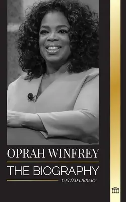 Oprah Winfrey: A céltudatos és rugalmas amerikai talkshow-műsorvezető életrajza és gyógyító beszélgetései - Oprah Winfrey: The Biography of an American talk show host with Purpose and Resilience, and her Healing Conversations