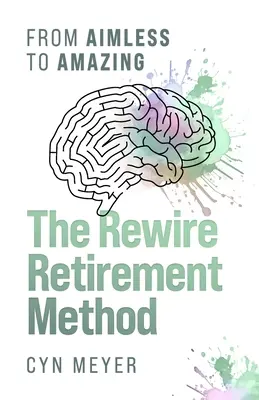 The Rewire Retirement Method: A céltalantól a csodálatosig - The Rewire Retirement Method: From Aimless to Amazing