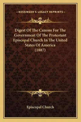 Digest of the Canons For The Government Of The Protestant Episcopal Church In The United States Of America (Az Amerikai Egyesült Államokban működő protestáns püspöki egyház kormányzására vonatkozó kánonok összefoglalása) - Digest Of The Canons For The Government Of The Protestant Episcopal Church In The United States Of America