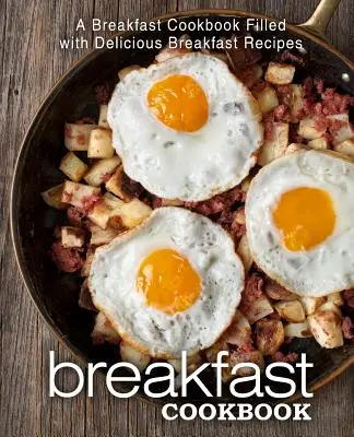 Reggeli szakácskönyv: A Breakfast Cookbook Filled with Delicious Breakfast Receptes (Reggeli szakácskönyv, tele finom reggeli receptekkel) - Breakfast Cookbook: A Breakfast Cookbook Filled with Delicious Breakfast Recipes