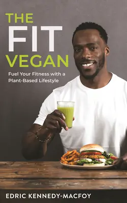 A fit vegán: Növényi alapú életmóddal - The Fit Vegan: Fuel Your Fitness with a Plant-Based Lifestyle