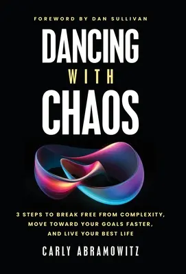 Tánc a káosszal: 3 lépés, hogy megszabadulj a komplexitástól, gyorsabban haladj a céljaid felé, és éld a legjobb életed - Dancing with Chaos: 3 Steps to Break Free from Complexity, Move Toward Your Goals Faster, and Live Your Best Life