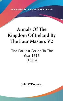 Az Ír Királyság évkönyvei a négy mester által V2: A legkorábbi időszaktól az 1616-os évig - Annals Of The Kingdom Of Ireland By The Four Masters V2: The Earliest Period To The Year 1616