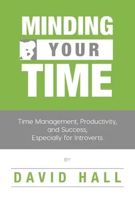 Minding Your Time: Időgazdálkodás, termelékenység és siker, különösen introvertáltaknak - Minding Your Time: Time Management, Productivity, and Success, Especially for Introverts