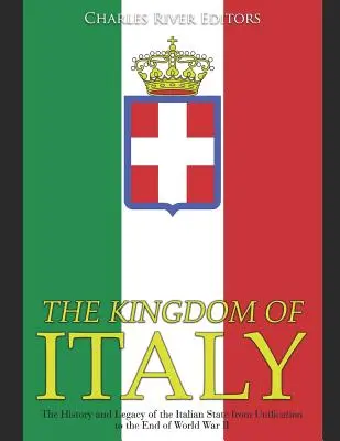 Az Olasz Királyság: Az olasz állam története és öröksége az egyesüléstől a második világháború végéig - The Kingdom of Italy: The History and Legacy of the Italian State from Unification to the End of World War II