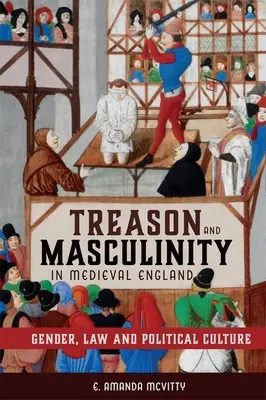 Árulás és férfiasság a középkori Angliában: Nemek, jog és politikai kultúra - Treason and Masculinity in Medieval England: Gender, Law and Political Culture