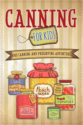 Konzerválás gyerekeknek: A konzerválás és tartósítás kalandja - Canning For Kids: The Canning and Preserving Adventure