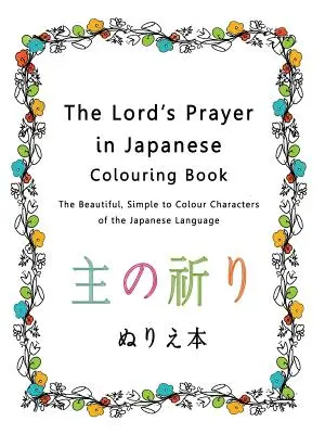 Az Úr imája japán színezőkönyvben: A japán nyelv gyönyörű, egyszerűen színezhető karakterei - The Lord's Prayer in Japanese Colouring Book: The Beautiful, Simple to Colour Characters of the Japanese Language