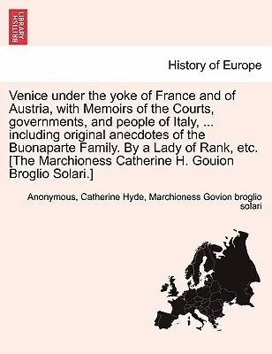 Velence a francia és az osztrák iga alatt, emlékiratokkal Itália udvarairól, kormányairól és népéről, ... Eredeti anekdotákkal a - Venice Under the Yoke of France and of Austria, with Memoirs of the Courts, Governments, and People of Italy, ... Including Original Anecdotes of the