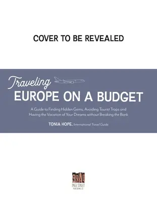 Utazás Európában egy kis költségvetéssel: Elrejtett gyöngyszemek megtalálása, a turistacsapdák elkerülése és álmai nyaralása olcsón. - Traveling Europe on a Budget: An Insider's Guide to Finding Hidden Gems, Avoiding Tourist Traps and Having the Vacation of Your Dreams on the Cheap