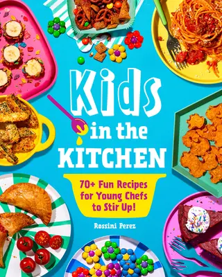 Gyerekek a konyhában: 70+ szórakoztató recept a fiatal szakácsok számára, hogy felkavarják! - Kids in the Kitchen: 70+ Fun Recipes for Young Chefs to Stir Up!