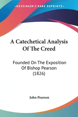 A hitvallás katekétikai elemzése: Pearson püspök magyarázatán alapul. - A Catechetical Analysis Of The Creed: Founded On The Exposition Of Bishop Pearson