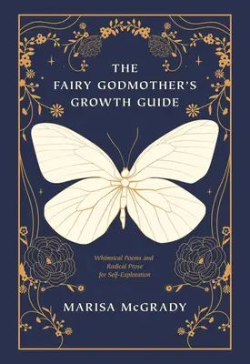 A tündérkeresztanya növekedési útmutatója: Szeszélyes versek és radikális próza az önismeretre - The Fairy Godmother's Growth Guide: Whimsical Poems and Radical Prose for Self-Exploration