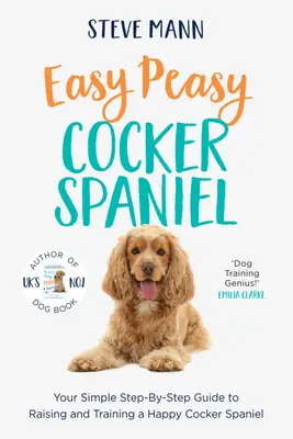 Easy Peasy Cocker Spaniel: Egyszerű, lépésről lépésre haladó útmutató a boldog cocker spániel neveléséhez és kiképzéséhez - Easy Peasy Cocker Spaniel: Your Simple Step-By-Step Guide to Raising and Training a Happy Cocker Spaniel