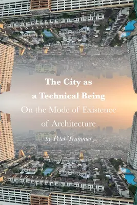 A város mint technikai lény: Az építészet létmódjáról - The City as a Technical Being: On the Mode of Existence of Architecture