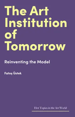 A jövő művészeti intézménye: A modell újbóli feltalálása - The Art Institution of Tomorrow: Reinventing the Model