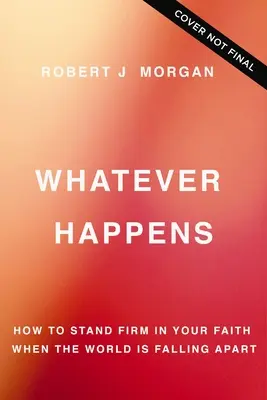 Bármi is történik: Hogyan maradjunk szilárdan a hitünkben, amikor a világ darabjaira hullik szét - Whatever Happens: How to Stand Firm in Your Faith When the World Is Falling Apart