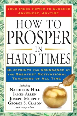 Hogyan gyarapodjunk nehéz időkben: How to Prosper in Hard Times: Blueprints for Abundance by the Greatest Motivational Teachers of All Time (A bőség tervei minden idők legnagyobb motivációs tanítóitól) - How to Prosper in Hard Times: How to Prosper in Hard Times: Blueprints for Abundance by the Greatest Motivational Teachers of All Time