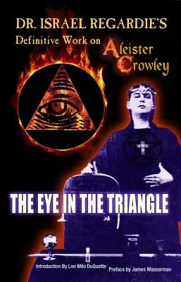 Dr. Israel Regardie végleges műve Aleister Crowley-ról: A szem a háromszögben - Dr. Israel Regardie's Definitive Work on Aleister Crowley: The Eye in the Triangle