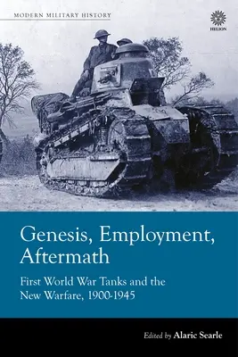 Genezis, foglalkoztatás, utóélet: Az első világháborús tankok és az új hadviselés 1900-1945 - Genesis, Employment, Aftermath: First World War Tanks and the New Warfare 1900-1945