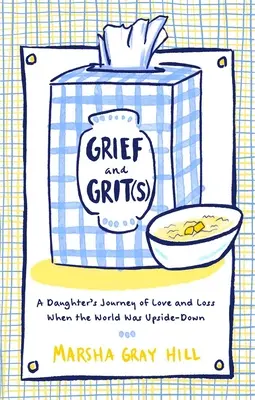 Gyász és bátorság(ok): A lánya útja a szeretetről és veszteségről, amikor a világ a feje tetejére állt - Grief and Grit(s): A Daughter's Journey of Love and Loss When the World Was Upside-Down