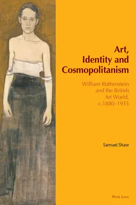 Művészet, identitás és kozmopolitizmus: William Rothenstein és a brit művészeti világ, 1880-1935 körül - Art, Identity and Cosmopolitanism: William Rothenstein and the British Art World, C.1880-1935