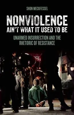 Az erőszakmentesség már nem az, ami volt: Fegyvertelen lázadás és az ellenállás retorikája - Nonviolence Ain't What It Used to Be: Unarmed Insurrection and the Rhetoric of Resistance