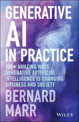 Generatív mesterséges intelligencia a gyakorlatban: 100+ elképesztő mód, ahogyan a generatív mesterséges intelligencia megváltoztatja az üzleti életet és a társadalmat - Generative AI in Practice: 100+ Amazing Ways Generative Artificial Intelligence Is Changing Business and Society