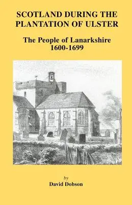 Skócia Ulster beültetése idején: Lanarkshire 1600-1699 - Scotland During the Plantation of Ulster: Lanarkshire 1600-1699