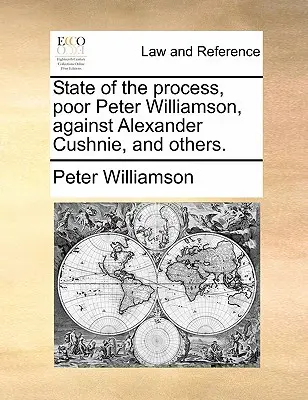 A folyamat állapota, Szegény Peter Williamson, Alexander Cushnie ellen és mások. - State of the Process, Poor Peter Williamson, Against Alexander Cushnie, and Others.