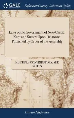 New-Castle, Kent és Sussex kormányának törvényei Delaware államban. Közzétéve a Képviselőház megbízásából - Laws of the Government of New-Castle, Kent and Sussex Upon Delaware. Published by Order of the Assembly