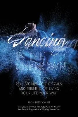 Tánc az ismeretlenben: Valós történetek a saját utadon való életed próbáiról és diadalairól. - Dancing In The Unknown: Real stories of the trials and triumphs of living your life your way.