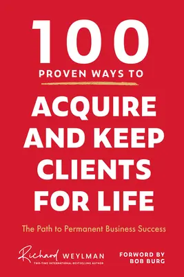 100 bevált módszer az ügyfelek megszerzésére és élethosszig tartó megtartására: Az út a tartós üzleti sikerhez - 100 Proven Ways to Acquire and Keep Clients for Life: The Path to Permanent Business Success