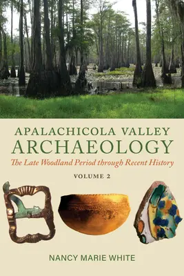 Apalachicola Valley Archaeology, Volume 2: The Late Woodland Period Through Recent History (Apalachicola-völgy régészete, 2. kötet: A késő erdőkorszak a legújabb kori történelmen át) - Apalachicola Valley Archaeology, Volume 2: The Late Woodland Period Through Recent History