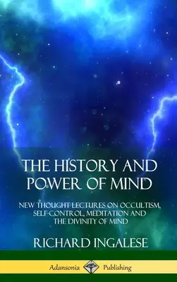 Az elme története és ereje: Új gondolati előadások az okkultizmusról, az önuralomról, a meditációról és az elme istenségéről - The History and Power of Mind: New Thought Lectures on Occultism, Self-Control, Meditation and the Divinity of Mind