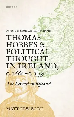 Thomas Hobbes és a politikai gondolkodás Írországban 1660 és 1730 között: A Leviatán szabadulása - Thomas Hobbes and Political Thought in Ireland C.1660- C.1730: The Leviathan Released