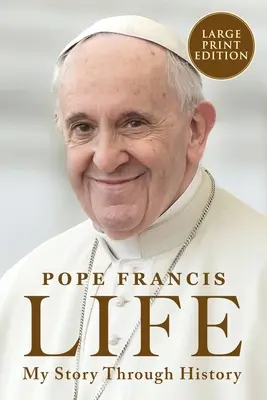 Life: Az én történetem a történelemben: Ferenc pápa inspiráló életrajza a történelmen keresztül - Life: My Story Through History: Pope Francis's Inspiring Biography Through History