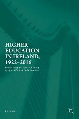 Felsőoktatás Írországban, 1922-2016: Politika, politika és hatalom - A felsőoktatás története az ír államban - Higher Education in Ireland, 1922-2016: Politics, Policy and Power--A History of Higher Education in the Irish State