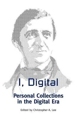Én, a digitális: Személyes gyűjtemények a digitális korszakban - I, Digital: Personal Collections in the Digital Era