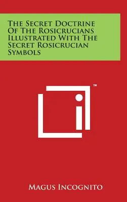 A rózsakeresztesek titkos tanítása A titkos rózsakeresztes szimbólumokkal illusztrálva - The Secret Doctrine Of The Rosicrucians Illustrated With The Secret Rosicrucian Symbols