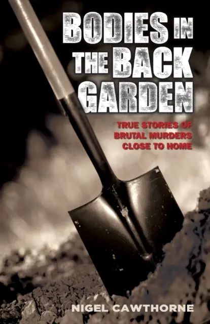 Holttestek a hátsó kertben - Igaz történetek brutális gyilkosságokról otthonunk közelében - Bodies in the Back Garden - True Stories of Brutal Murders Close to Home