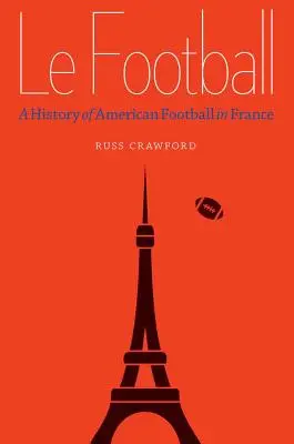 Le Football: A franciaországi amerikai futball története - Le Football: A History of American Football in France